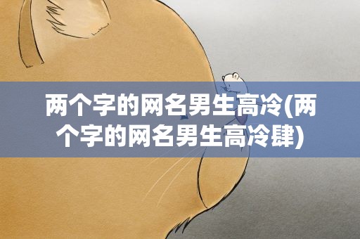 两个字的网名男生高冷(两个字的网名男生高冷肆)