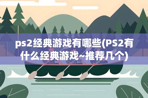 ps2经典游戏有哪些(PS2有什么经典游戏~推荐几个)