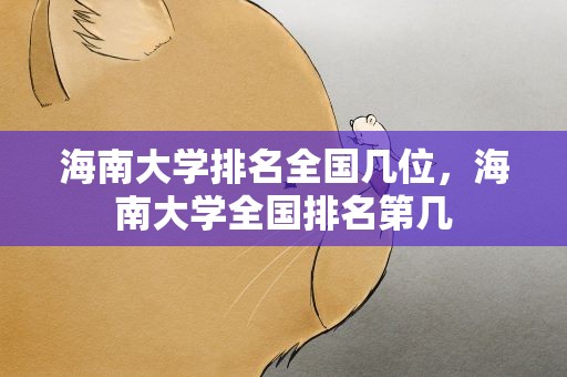海南大学排名全国几位，海南大学全国排名第几