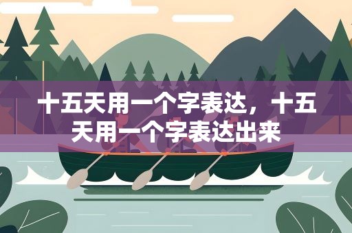 十五天用一个字表达，十五天用一个字表达出来