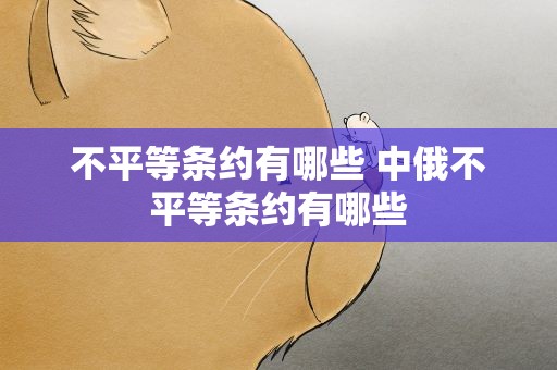 不平等条约有哪些 中俄不平等条约有哪些