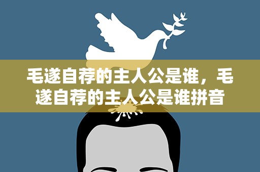 毛遂自荐的主人公是谁，毛遂自荐的主人公是谁拼音
