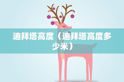 迪拜塔高度（迪拜塔高度多少米）