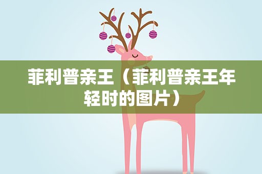 菲利普亲王（菲利普亲王年轻时的图片）