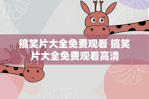 搞笑片大全免费观看 搞笑片大全免费观看高清