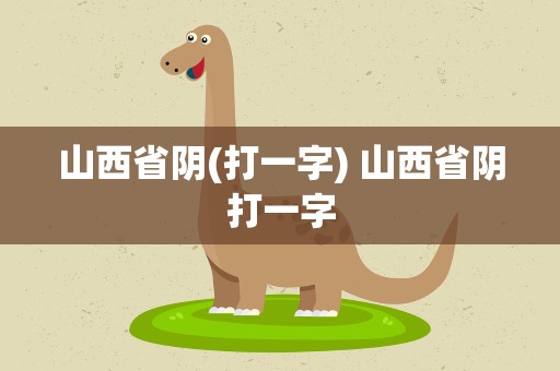山西省阴(打一字) 山西省阴打一字