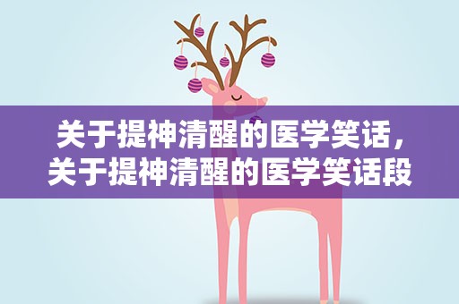 关于提神清醒的医学笑话，关于提神清醒的医学笑话段子