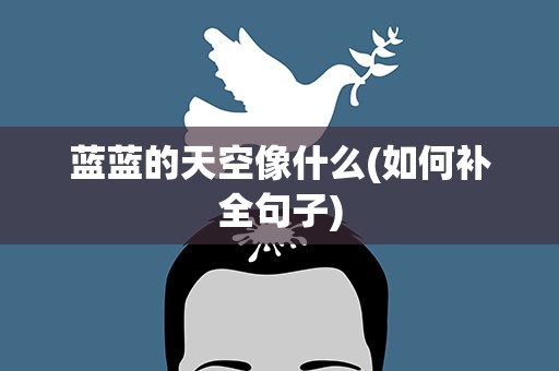 蓝蓝的天空像什么(如何补全句子)