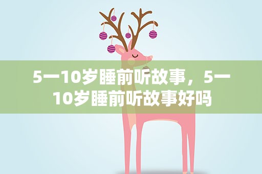5一10岁睡前听故事，5一10岁睡前听故事好吗
