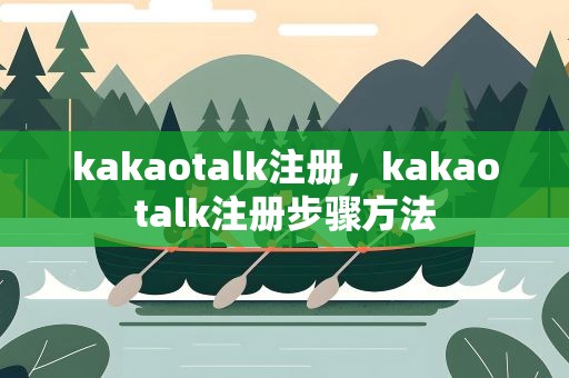 kakaotalk注册，kakaotalk注册步骤方法