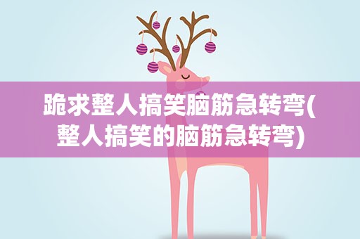 跪求整人搞笑脑筋急转弯(整人搞笑的脑筋急转弯)
