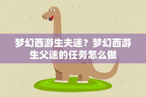 梦幻西游生夫迷？梦幻西游生父迷的任务怎么做