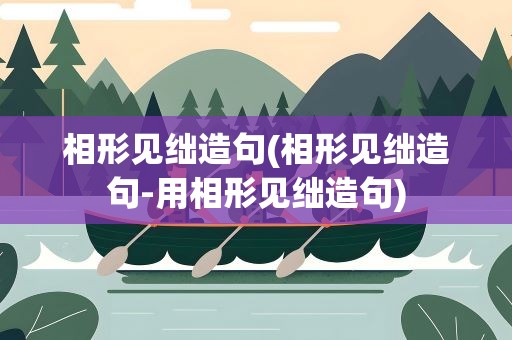相形见绌造句(相形见绌造句-用相形见绌造句)