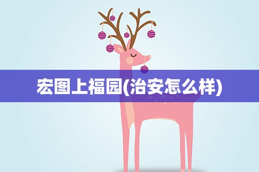 宏图上福园(治安怎么样)