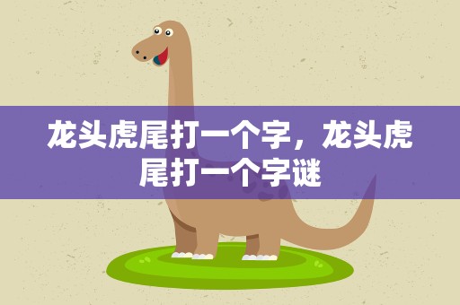 龙头虎尾打一个字，龙头虎尾打一个字谜