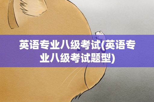 英语专业八级考试(英语专业八级考试题型)