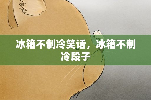冰箱不制冷笑话，冰箱不制冷段子