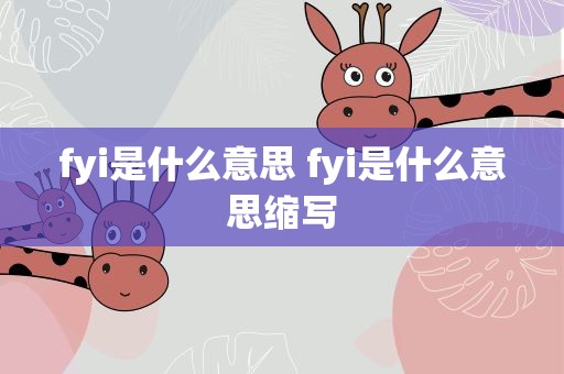 fyi是什么意思 fyi是什么意思缩写