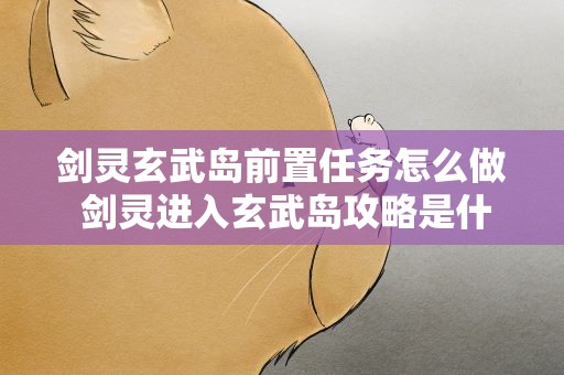 剑灵玄武岛前置任务怎么做 剑灵进入玄武岛攻略是什么
