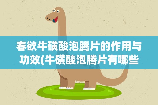 春欲牛磺酸泡腾片的作用与功效(牛磺酸泡腾片有哪些作用)
