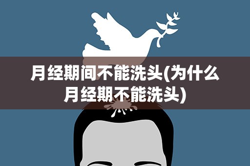 月经期间不能洗头(为什么月经期不能洗头)