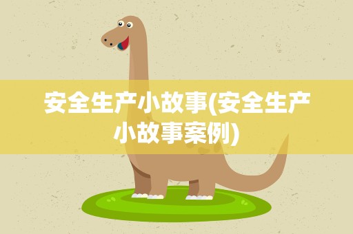 安全生产小故事(安全生产小故事案例)