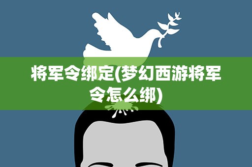 将军令绑定(梦幻西游将军令怎么绑)