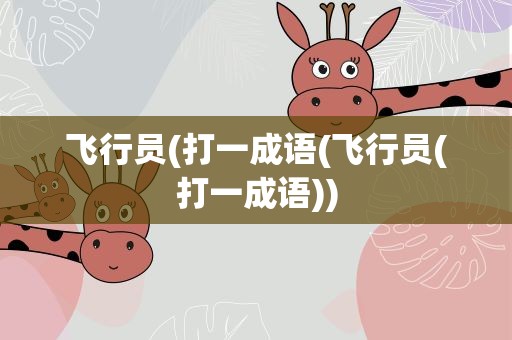 飞行员(打一成语(飞行员(打一成语))