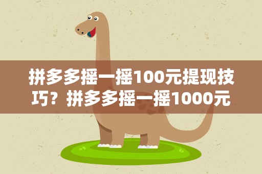 拼多多摇一摇100元提现技巧？拼多多摇一摇1000元提现技巧