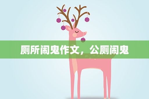厕所闹鬼作文，公厕闹鬼