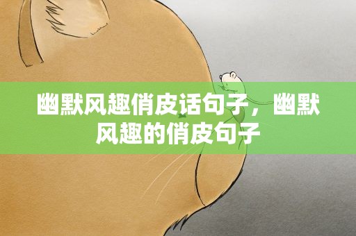 幽默风趣俏皮话句子，幽默风趣的俏皮句子