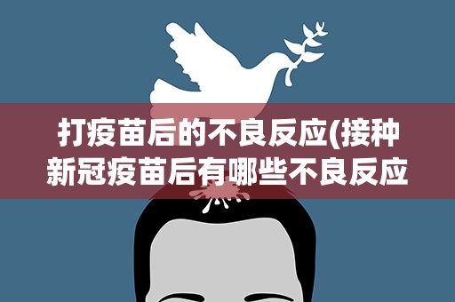 打疫苗后的不良反应(接种新冠疫苗后有哪些不良反应)