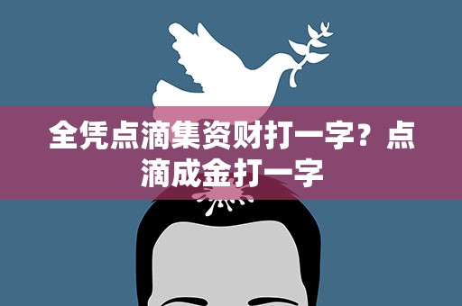 全凭点滴集资财打一字？点滴成金打一字