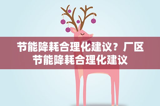 节能降耗合理化建议？厂区节能降耗合理化建议