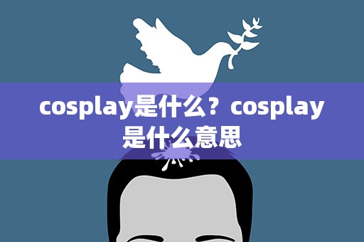 cosplay是什么？cosplay是什么意思