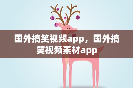 国外搞笑视频app，国外搞笑视频素材app