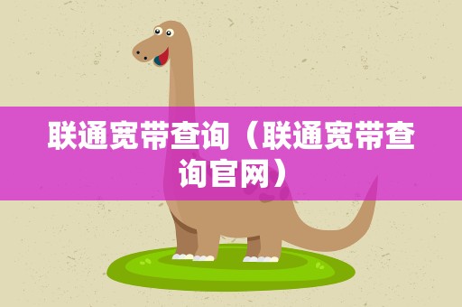 联通宽带查询（联通宽带查询官网）
