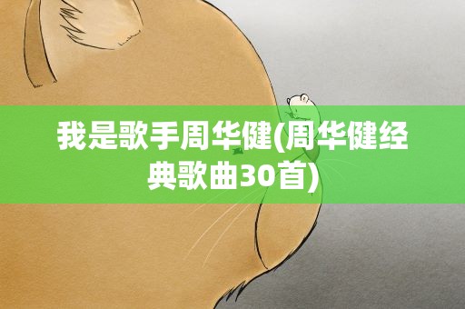 我是歌手周华健(周华健经典歌曲30首)