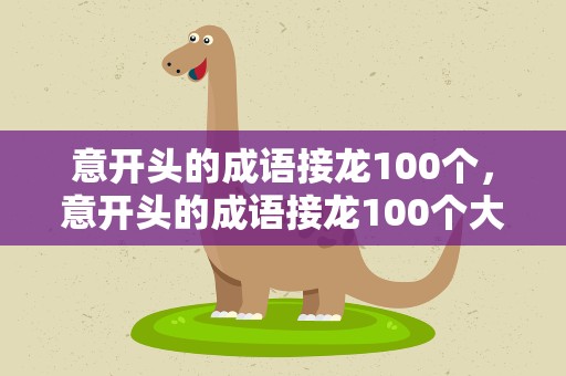 意开头的成语接龙100个，意开头的成语接龙100个大全
