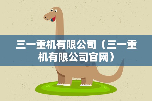 三一重机有限公司（三一重机有限公司官网）