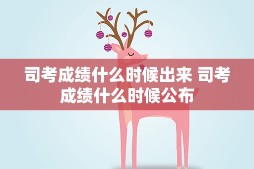 司考成绩什么时候出来 司考成绩什么时候公布
