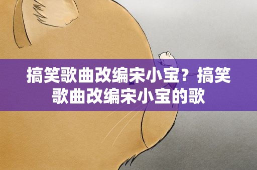 搞笑歌曲改编宋小宝？搞笑歌曲改编宋小宝的歌