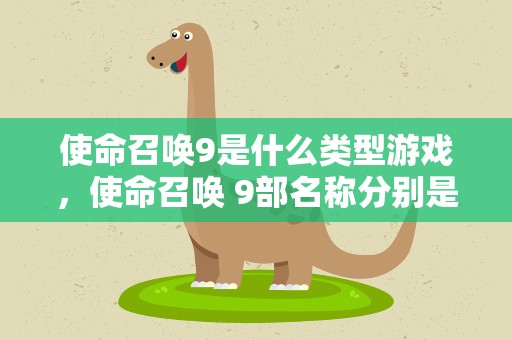 使命召唤9是什么类型游戏，使命召唤 9部名称分别是什么