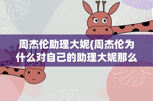 周杰伦助理大妮(周杰伦为什么对自己的助理大妮那么好)