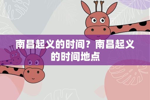 南昌起义的时间？南昌起义的时间地点