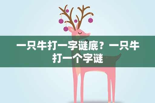 一只牛打一字谜底？一只牛打一个字谜