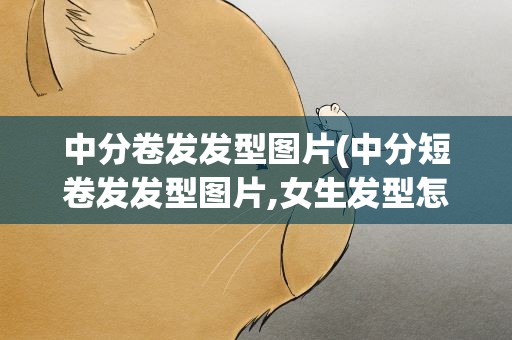 中分卷发发型图片(中分短卷发发型图片,女生发型怎么弄好看)