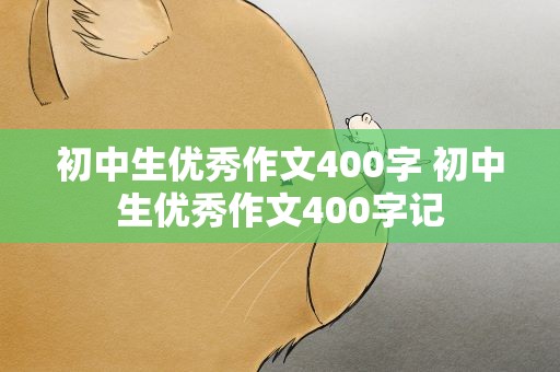 初中生优秀作文400字 初中生优秀作文400字记