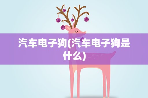 汽车电子狗(汽车电子狗是什么)