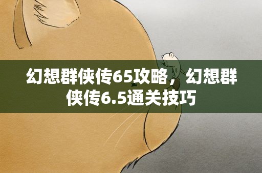 幻想群侠传65攻略，幻想群侠传6.5通关技巧